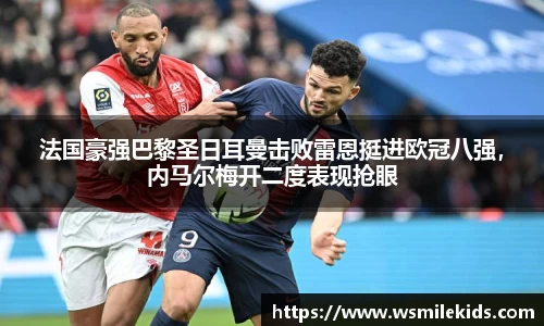 法国豪强巴黎圣日耳曼击败雷恩挺进欧冠八强，内马尔梅开二度表现抢眼