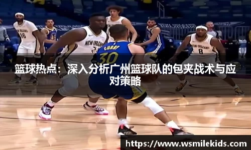 篮球热点：深入分析广州篮球队的包夹战术与应对策略