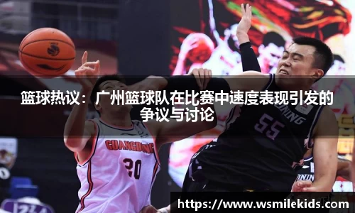 篮球热议：广州篮球队在比赛中速度表现引发的争议与讨论