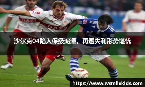 沙尔克04陷入保级泥潭，再遭失利形势堪忧