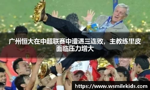 广州恒大在中超联赛中遭遇三连败，主教练里皮面临压力增大