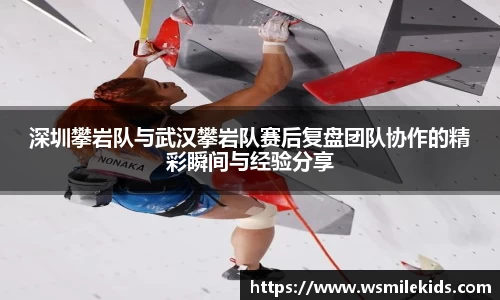 深圳攀岩队与武汉攀岩队赛后复盘团队协作的精彩瞬间与经验分享
