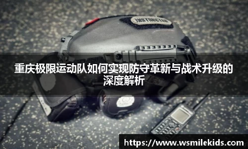 重庆极限运动队如何实现防守革新与战术升级的深度解析