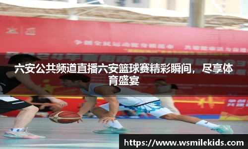 六安公共频道直播六安篮球赛精彩瞬间，尽享体育盛宴