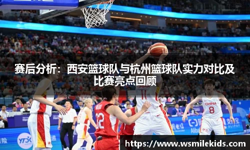 赛后分析：西安篮球队与杭州篮球队实力对比及比赛亮点回顾