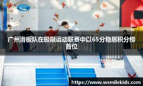 广州滑板队在极限运动联赛中以65分稳居积分榜首位