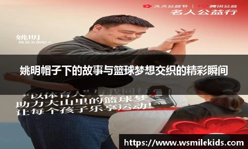 姚明帽子下的故事与篮球梦想交织的精彩瞬间