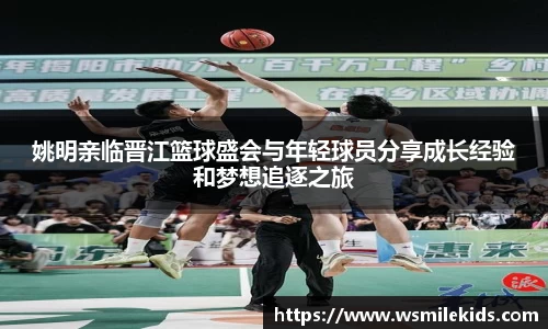 姚明亲临晋江篮球盛会与年轻球员分享成长经验和梦想追逐之旅