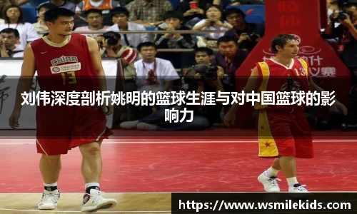 刘伟深度剖析姚明的篮球生涯与对中国篮球的影响力