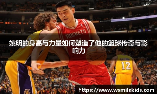 姚明的身高与力量如何塑造了他的篮球传奇与影响力