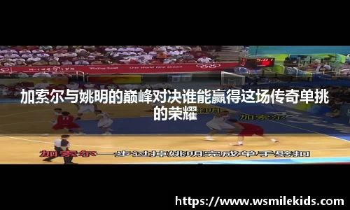 加索尔与姚明的巅峰对决谁能赢得这场传奇单挑的荣耀