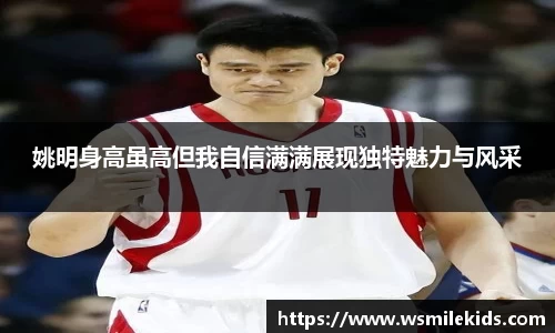 姚明身高虽高但我自信满满展现独特魅力与风采