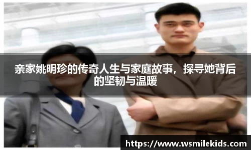亲家姚明珍的传奇人生与家庭故事，探寻她背后的坚韧与温暖