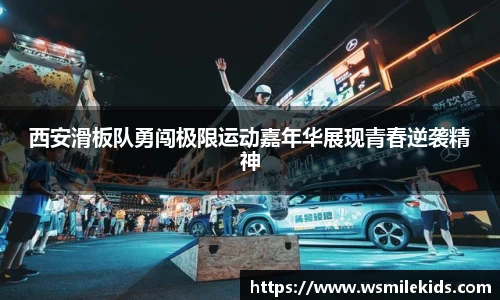 西安滑板队勇闯极限运动嘉年华展现青春逆袭精神
