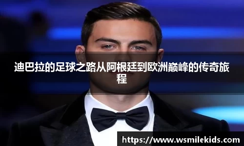 迪巴拉的足球之路从阿根廷到欧洲巅峰的传奇旅程