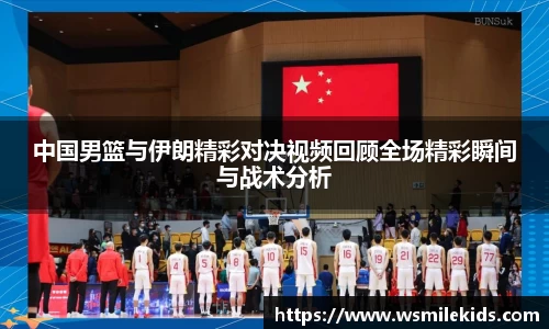 中国男篮与伊朗精彩对决视频回顾全场精彩瞬间与战术分析