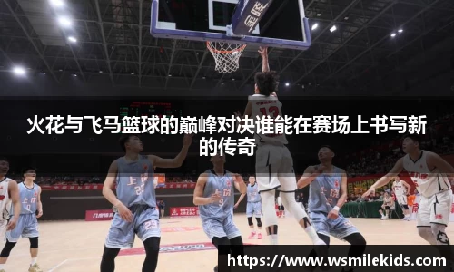 火花与飞马篮球的巅峰对决谁能在赛场上书写新的传奇