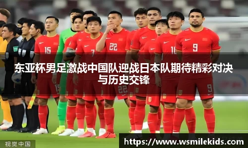 东亚杯男足激战中国队迎战日本队期待精彩对决与历史交锋