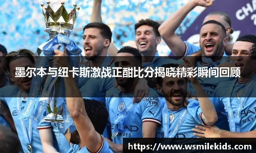 墨尔本与纽卡斯激战正酣比分揭晓精彩瞬间回顾