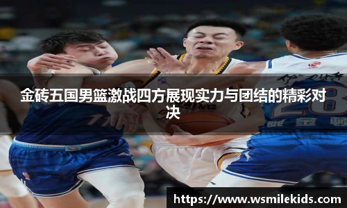 金砖五国男篮激战四方展现实力与团结的精彩对决