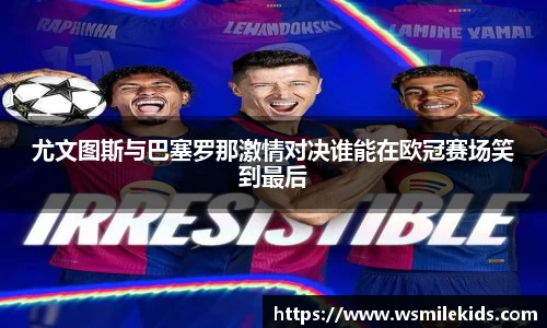 尤文图斯与巴塞罗那激情对决谁能在欧冠赛场笑到最后