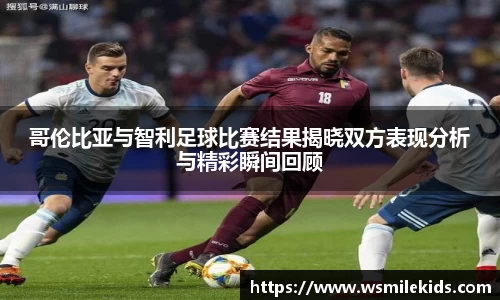 哥伦比亚与智利足球比赛结果揭晓双方表现分析与精彩瞬间回顾