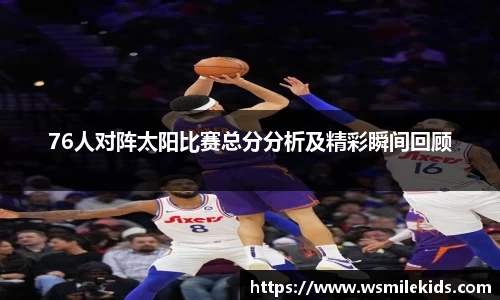 76人对阵太阳比赛总分分析及精彩瞬间回顾