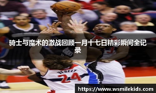 骑士与魔术的激战回顾一月十七日精彩瞬间全记录