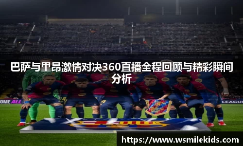 巴萨与里昂激情对决360直播全程回顾与精彩瞬间分析