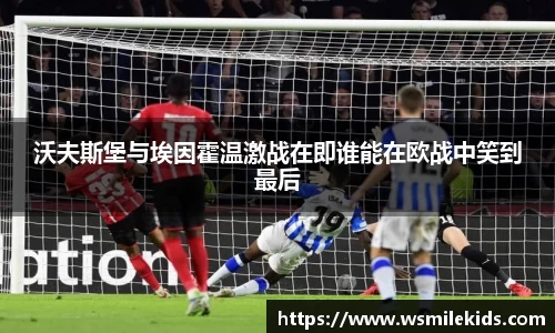 沃夫斯堡与埃因霍温激战在即谁能在欧战中笑到最后
