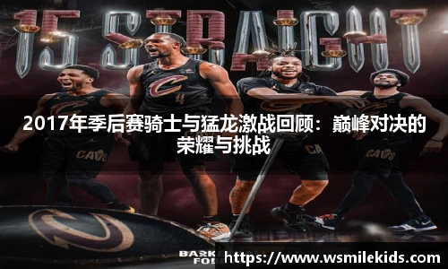 2017年季后赛骑士与猛龙激战回顾：巅峰对决的荣耀与挑战