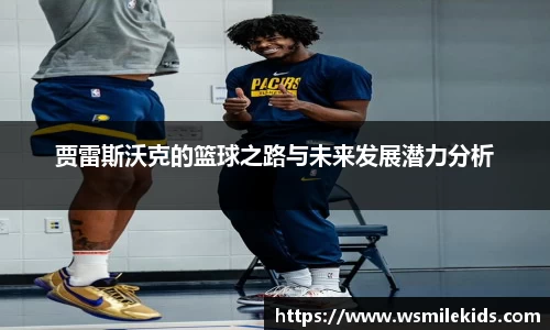 贾雷斯沃克的篮球之路与未来发展潜力分析
