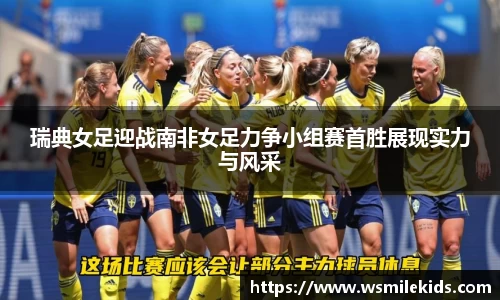 瑞典女足迎战南非女足力争小组赛首胜展现实力与风采