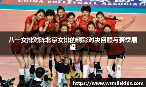 八一女排对阵北京女排的精彩对决回顾与赛季展望