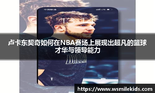 卢卡东契奇如何在NBA赛场上展现出超凡的篮球才华与领导能力