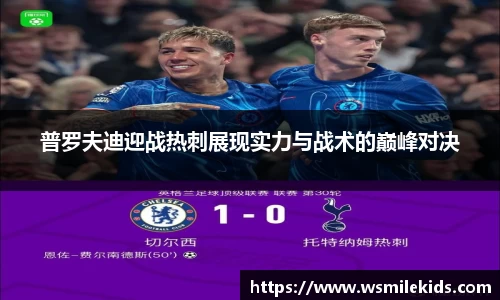 普罗夫迪迎战热刺展现实力与战术的巅峰对决