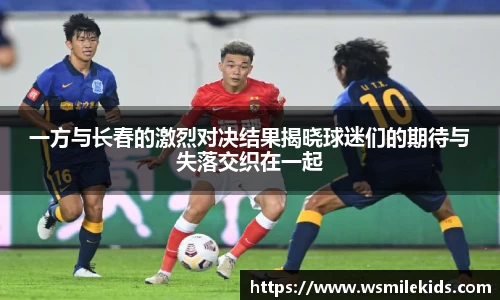 一方与长春的激烈对决结果揭晓球迷们的期待与失落交织在一起