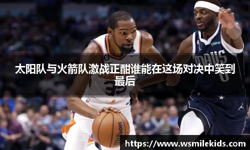 太阳队与火箭队激战正酣谁能在这场对决中笑到最后