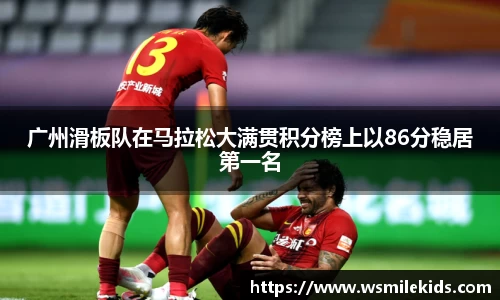 广州滑板队在马拉松大满贯积分榜上以86分稳居第一名