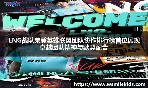 LNG战队荣登英雄联盟团队协作排行榜首位展现卓越团队精神与默契配合